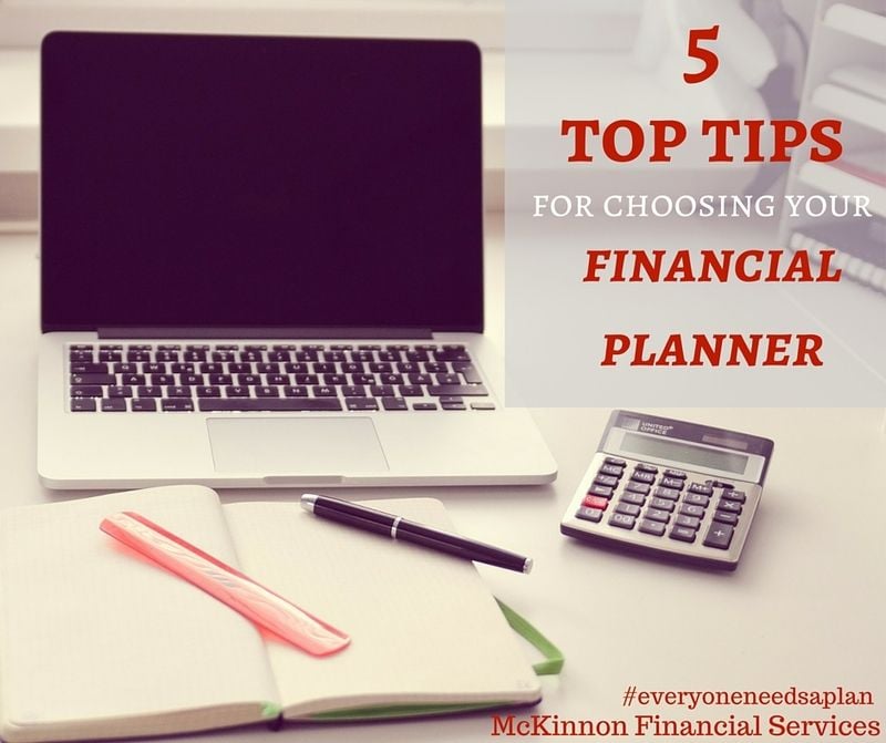The Top 5 Tips For Choosing Your Financial Planner The Top 5 Tips For Choosing Your Financial Planner